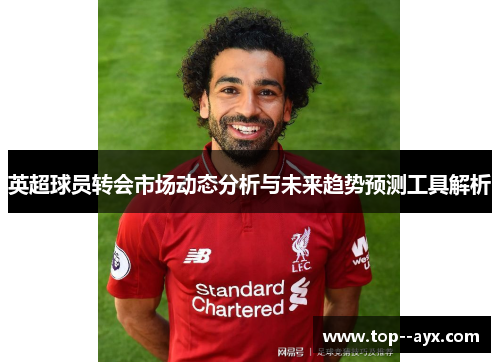 英超球员转会市场动态分析与未来趋势预测工具解析