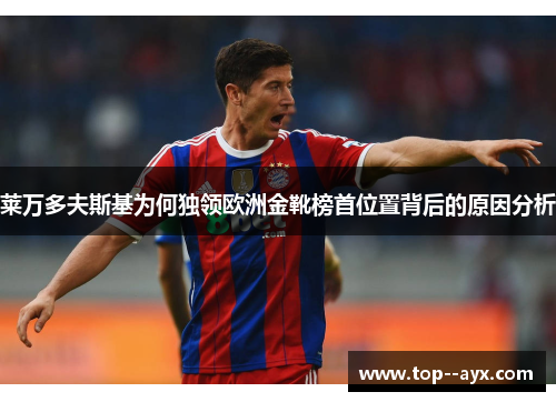 莱万多夫斯基为何独领欧洲金靴榜首位置背后的原因分析