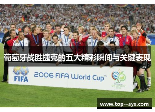 葡萄牙战胜捷克的五大精彩瞬间与关键表现 葡萄牙战胜捷克的五大精彩瞬间与关键表现