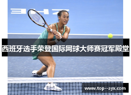 西班牙选手荣登国际网球大师赛冠军殿堂 西班牙选手荣登国际网球大师赛冠军殿堂