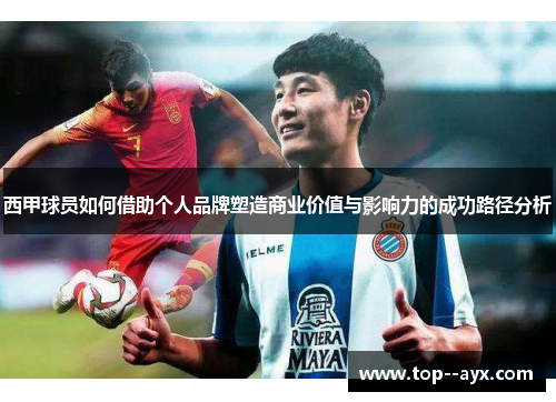 西甲球员如何借助个人品牌塑造商业价值与影响力的成功路径分析