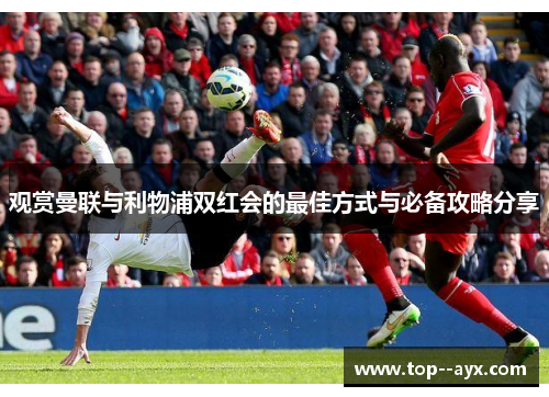 观赏曼联与利物浦双红会的最佳方式与必备攻略分享