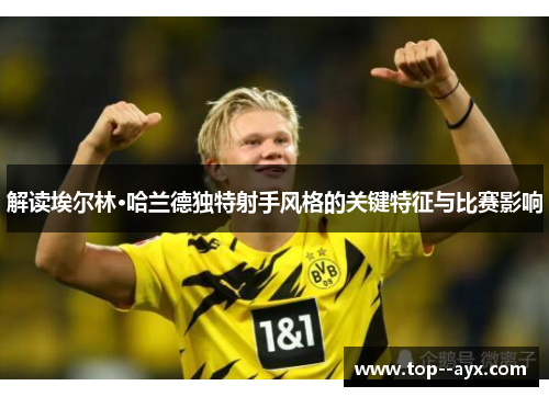 解读埃尔林·哈兰德独特射手风格的关键特征与比赛影响 解读埃尔林·哈兰德独特射手风格的关键特征与比赛影响