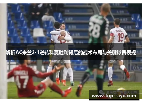 解析AC米兰2-1逆转科莫胜利背后的战术布局与关键球员表现