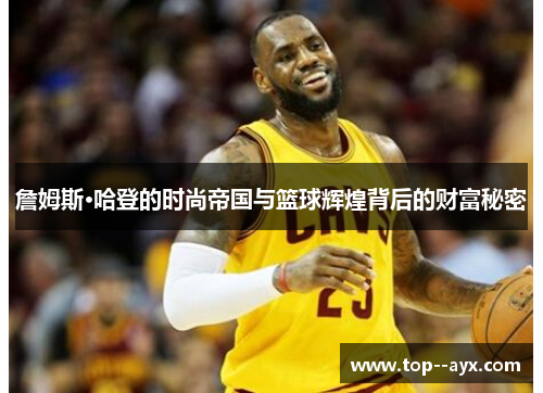 詹姆斯·哈登的时尚帝国与篮球辉煌背后的财富秘密