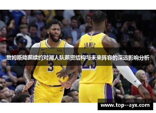 詹姆斯降薪续约对湖人队薪资结构与未来阵容的深远影响分析