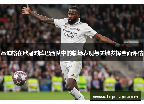 吕迪格在欧冠对阵巴西队中的临场表现与关键发挥全面评估