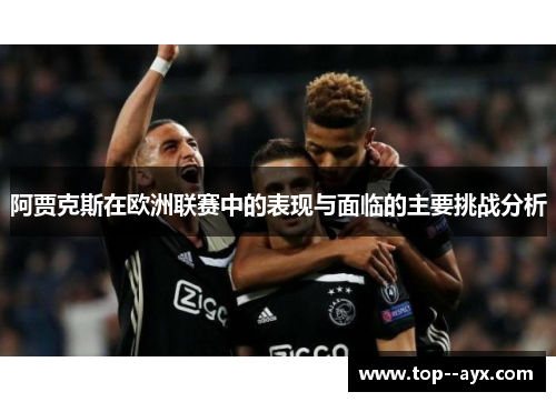 阿贾克斯在欧洲联赛中的表现与面临的主要挑战分析
