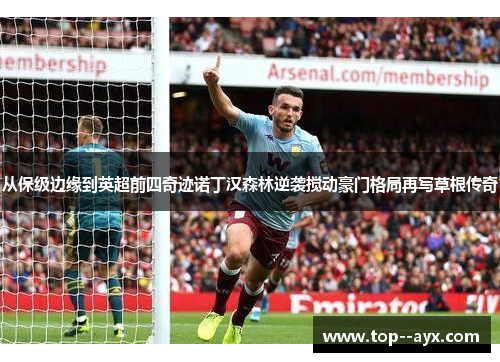 从保级边缘到英超前四奇迹诺丁汉森林逆袭搅动豪门格局再写草根传奇 从保级边缘到英超前四奇迹诺丁汉森林逆袭搅动豪门格局再写草根传奇