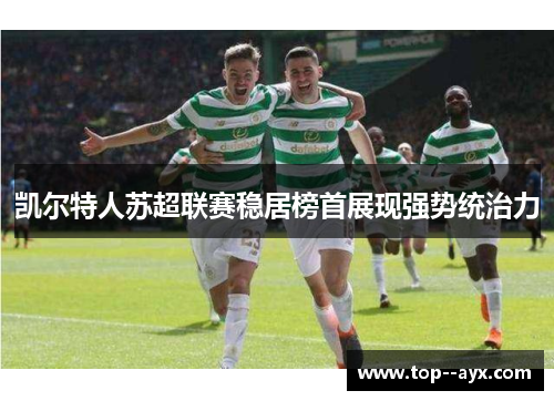 凯尔特人苏超联赛稳居榜首展现强势统治力