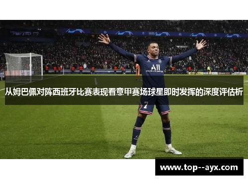 从姆巴佩对阵西班牙比赛表现看意甲赛场球星即时发挥的深度评估析 从姆巴佩对阵西班牙比赛表现看意甲赛场球星即时发挥的深度评估析