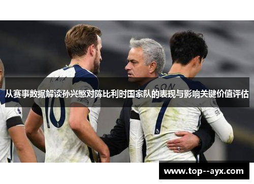 从赛事数据解读孙兴慜对阵比利时国家队的表现与影响关键价值评估
