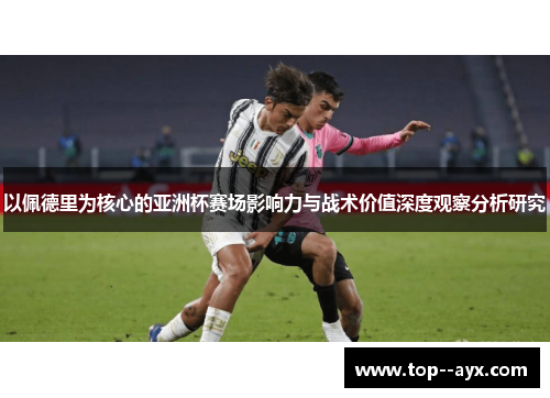 以佩德里为核心的亚洲杯赛场影响力与战术价值深度观察分析研究 以佩德里为核心的亚洲杯赛场影响力与战术价值深度观察分析研究