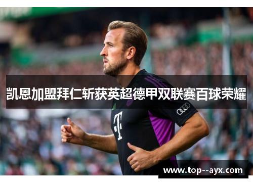 凯恩加盟拜仁斩获英超德甲双联赛百球荣耀