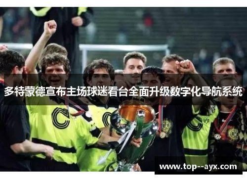 多特蒙德宣布主场球迷看台全面升级数字化导航系统 多特蒙德宣布主场球迷看台全面升级数字化导航系统
